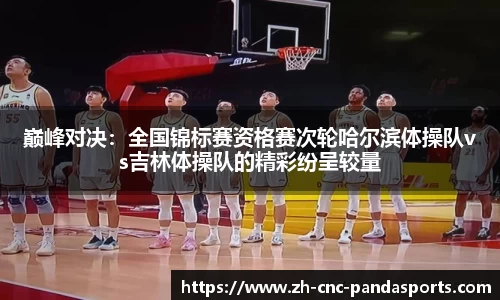 巅峰对决：全国锦标赛资格赛次轮哈尔滨体操队vs吉林体操队的精彩纷呈较量